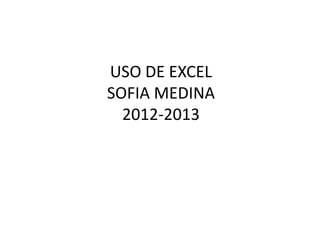 USO DE EXCEL
SOFIA MEDINA
2012-2013

 