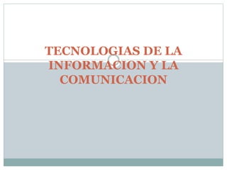 TECNOLOGIAS DE LA 
INFORMACION Y LA 
COMUNICACION 
 