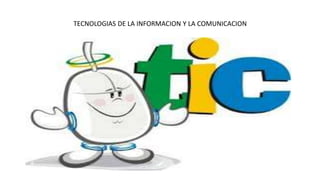 TECNOLOGIAS DE LA INFORMACION Y LA COMUNICACION
 
