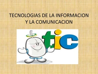 TECNOLOGIAS DE LA INFORMACION
Y LA COMUNICACION
 
