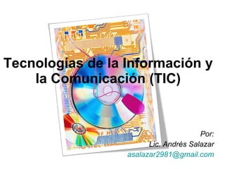 Tecnologías de la Información y la Comunicación (TIC) Por: Lic. Andrés Salazar [email_address] 