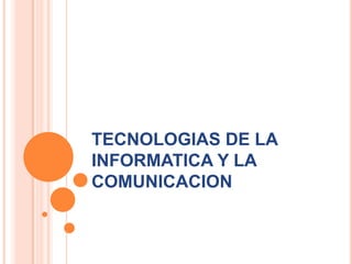 TECNOLOGIAS DE LA
INFORMATICA Y LA
COMUNICACION
 