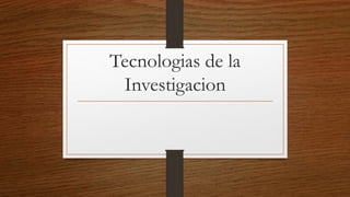 Tecnologias de la
Investigacion
 
