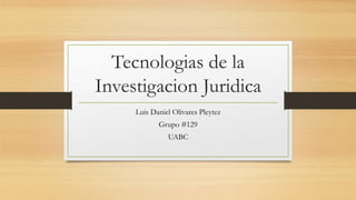Tecnologias de la
Investigacion Juridica
Luis Daniel Olivares Pleytez
Grupo #129
UABC
 