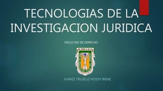 TECNOLOGIAS DE LA
INVESTIGACION JURIDICA
JUAREZ TRUJILLO ROSSY IRENE
FACULTAD DE DERECHO
 