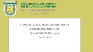 TECNOLOGIAS DE LA INVESTIGACION JURIDICA
PRESENTACION SLIDESHARE
CERNAS CHAVEZ STEPHANIA
GRUPO 129
 