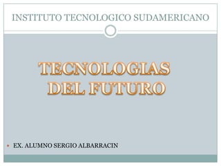 INSTITUTO TECNOLOGICO SUDAMERICANO

 EX. ALUMNO SERGIO ALBARRACIN

 