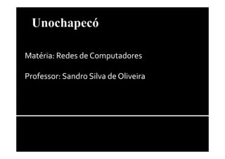 Matéria: Redes de Computadores
Professor: Sandro Silva de OliveiraProfessor: Sandro Silva de Oliveira
 