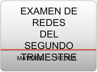 EXAMEN DE
    REDES
      DEL
  SEGUNDO
 TRIMESTRE
MATERIA: REDES
 