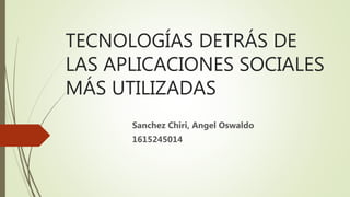 TECNOLOGÍAS DETRÁS DE
LAS APLICACIONES SOCIALES
MÁS UTILIZADAS
Sanchez Chiri, Angel Oswaldo
1615245014
 