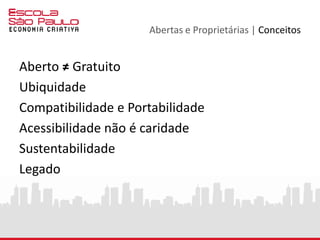 Abertas e Proprietárias | Conceitos
Aberto ≠ Gratuito
Ubiquidade
Compatibilidade e Portabilidade
Acessibilidade não é caridade
Sustentabilidade
Legado
 