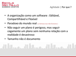 Agilidade | Metodologia
A Metodologia Ágil nasceu dentro da
indústria de desenvolvimento de software
por volta da metade dos anos 90
Foi uma resposta aos métodos tradicionais
de gerenciamento de projetos e processos
(então considerados pesados e
engessados) pelos engenheiros e
programadores que buscavam soluções
mais flexíveis neste segmento onde os
ciclos de vida dos produtos e de inovação
tornavam-se cada vez mais curtos.
 