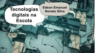 Tecnologias
digitais na
Escola
Edson Emanuel
Nonato Silva
 