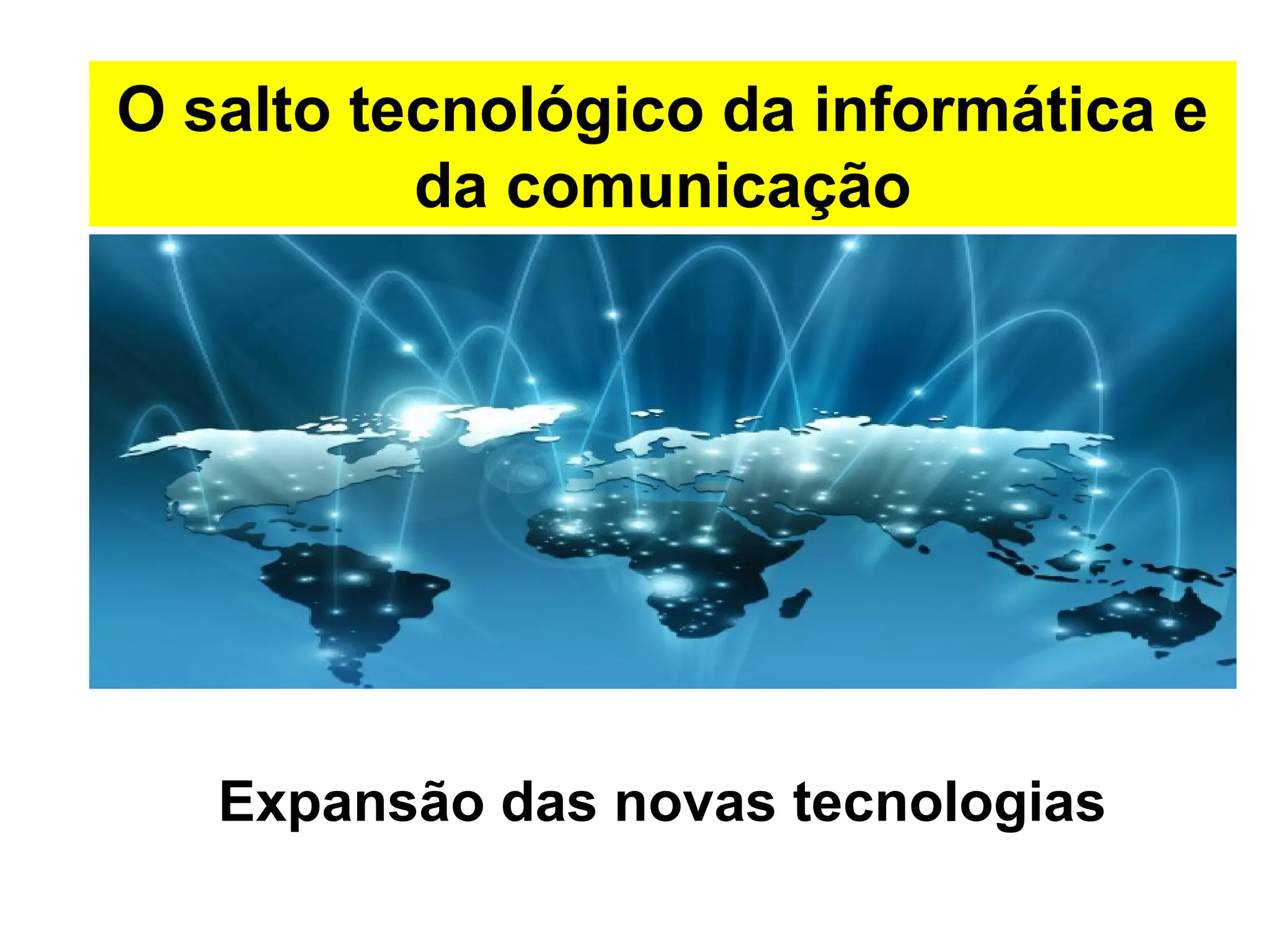 O salto tecnológico da informática e 
da comunicação 
Expansão das novas tecnologias 
 