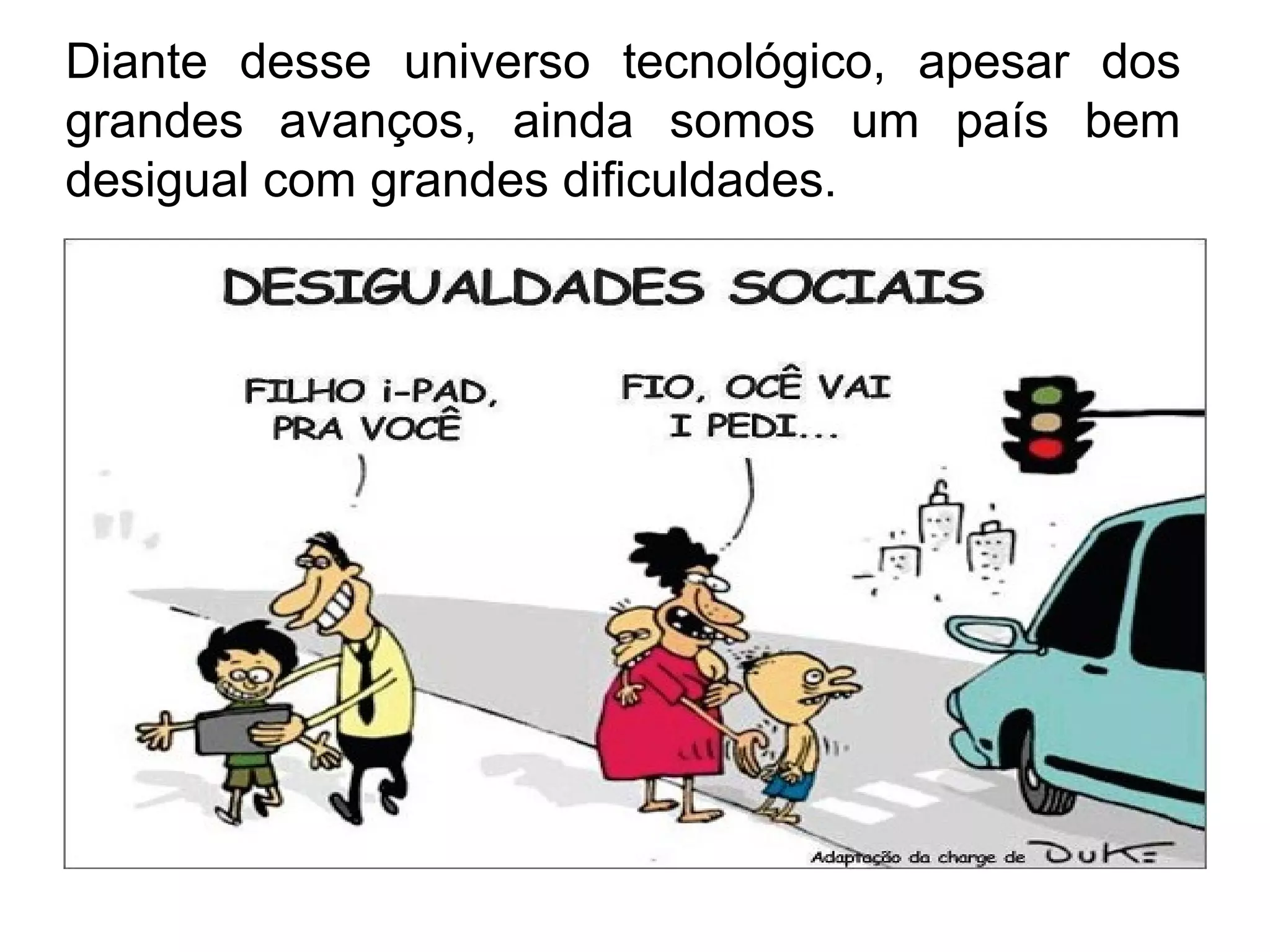 Diante desse universo tecnológico, apesar dos 
grandes avanços, ainda somos um país bem 
desigual com grandes dificuldades. 
 