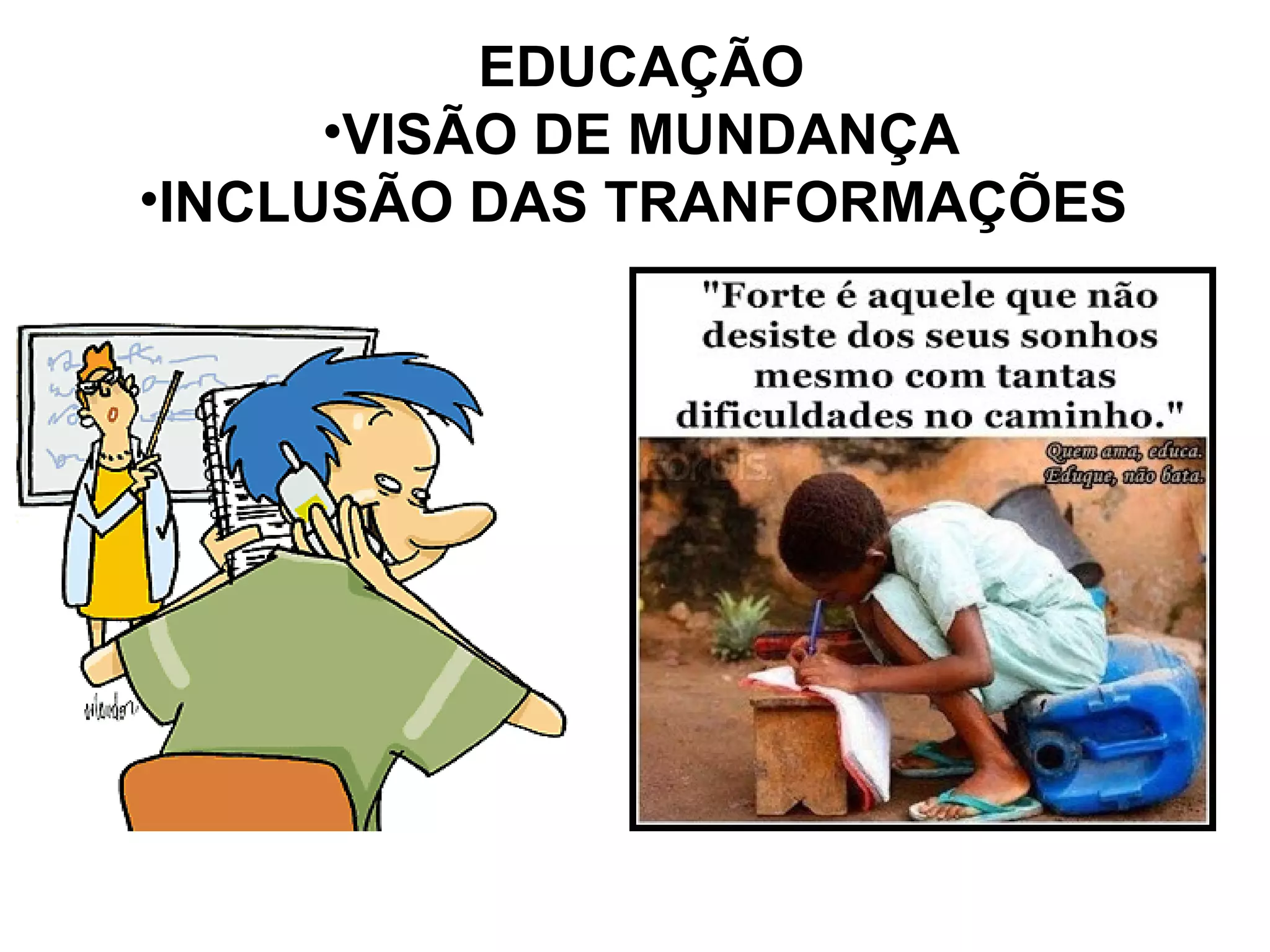 EDUCAÇÃO 
•VISÃO DE MUNDANÇA 
•INCLUSÃO DAS TRANFORMAÇÕES 
 
