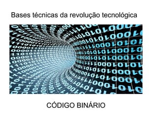 Bases técnicas da revolução tecnológica 
CÓDIGO BINÁRIO 
 