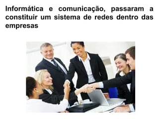 Informática e comunicação, passaram a 
constituir um sistema de redes dentro das 
empresas 
 