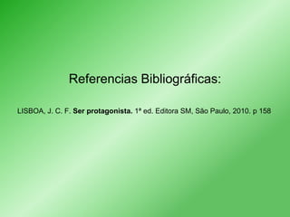 Referencias Bibliográficas:
LISBOA, J. C. F. Ser protagonista. 1ª ed. Editora SM, São Paulo, 2010. p 158

 