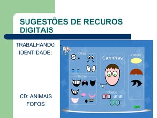 SUGESTÕES DE RECUROS
DIGITAIS
TRABALHANDO
IDENTIDADE:
CD: ANIMAIS
FOFOS
 