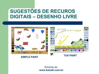 SUGESTÕES DE RECUROS
DIGITAIS – DESENHO LIVRE
TUX PAINT
SIMPLE PAINT
Extraído de:
www.baixaki.com.br
 