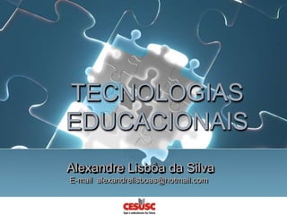 TECNOLOGIAS EDUCACIONAIS AlexandreLisbôada Silva E-mail  alexandrelisboas@hotmail.com 