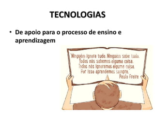 TECNOLOGIAS
• De apoio para o processo de ensino e
aprendizagem
 