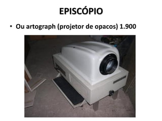 EPISCÓPIO
• Ou artograph (projetor de opacos) 1.900
 