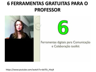 6 FERRAMENTAS GRATUITAS PARA O
PROFESSOR
https://www.youtube.com/watch?v=doTEt_HIoj4
 