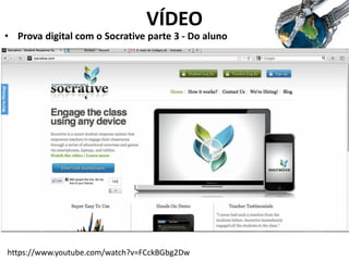 VÍDEO
• Prova digital com o Socrative parte 3 - Do aluno
https://www.youtube.com/watch?v=FCckBGbg2Dw
 