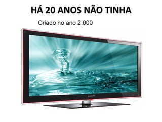 HÁ 20 ANOS NÃO TINHA
 