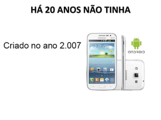 HÁ 20 ANOS NÃO TINHA
 