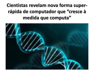 Cientistas revelam nova forma super-
rápida de computador que “cresce à
medida que computa”
 