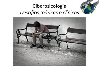 Ciberpsicologia
Desafios teóricos e clínicos
 