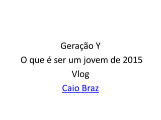 Geração Y
O que é ser um jovem de 2015
Vlog
Caio Braz
 
