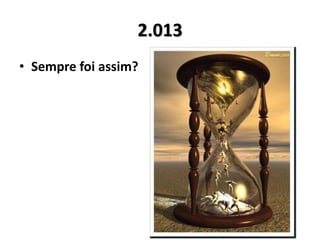 2.013
• Sempre foi assim?
 