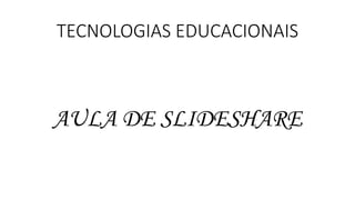 TECNOLOGIAS EDUCACIONAIS
AULA DE SLIDESHARE
 