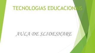 TECNOLOGIAS EDUCACIONAIS
AULA DE SLIDESHARE
 
