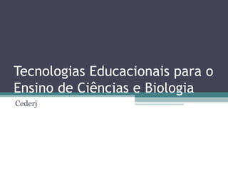 Tecnologias Educacionais para o Ensino de Ciências e Biologia Cederj 