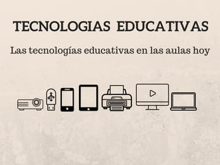 Las tecnologías educativas en las aulas hoy
TECNOLOGIAS EDUCATIVAS
 