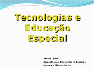 Tecnologias e Educação Especial Andréa Toledo Especialista em Informática na Educação Mestre em Ciências Sociais 
