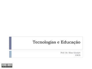 Tecnologias e Educação
Prof. Dr. Elias Goulart
USCS
 