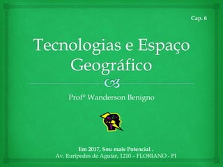 Prof° Wanderson Benigno
Em 2017, Sou mais Potencial .
Av. Eurípedes de Aguiar, 1210 – FLORIANO - PI
Cap. 6
 