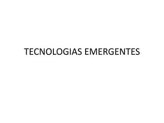 TECNOLOGIAS EMERGENTES 
 