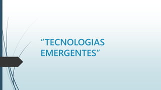 “TECNOLOGIAS 
EMERGENTES” 
 