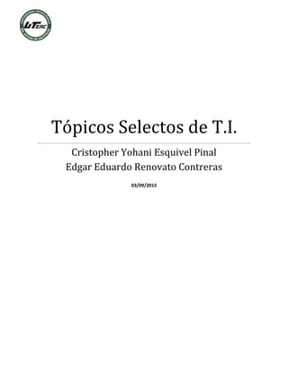 Tópicos Selectos de T.I.
Cristopher Yohani Esquivel Pinal
Edgar Eduardo Renovato Contreras
03/09/2015
 