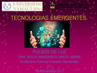 TECNOLOGIAS EMERGENTES
PULSOS DE LUZ
DRA. ROCIO MARGARITA URESTI MARIN
A.Dámaris Patricia Fuentes Hernández
5°J
10 Noviembre 2017
 