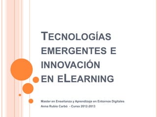 Taller de
tecnologías
emergentes
Master en Entornos de Enseñanza y Aprendizaje
con Tecnologías Digitales
Anna Rubio Carbó
@arubiocarbo
anna.rubio@ub.edu
Curso 2013-2014

 