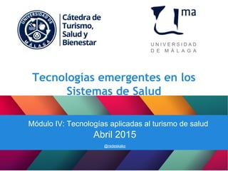 Tecnologías emergentes en los
Sistemas de Salud
CMódulo IV: Tecnologías aplicadas al turismo de salud
Abril 2015
@redeskako
 