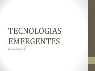 TECNOLOGIAS
EMERGENTES
DAVID PARRADO
 